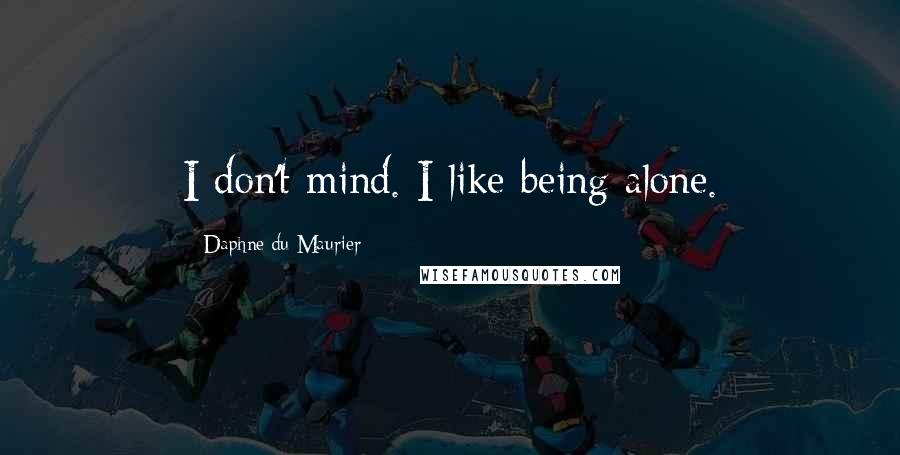 Daphne Du Maurier Quotes: I don't mind. I like being alone.