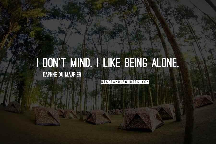 Daphne Du Maurier Quotes: I don't mind. I like being alone.