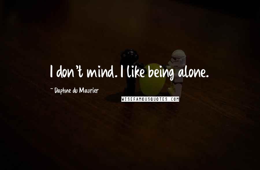 Daphne Du Maurier Quotes: I don't mind. I like being alone.
