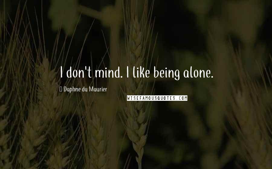Daphne Du Maurier Quotes: I don't mind. I like being alone.