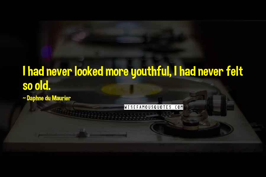 Daphne Du Maurier Quotes: I had never looked more youthful, I had never felt so old.