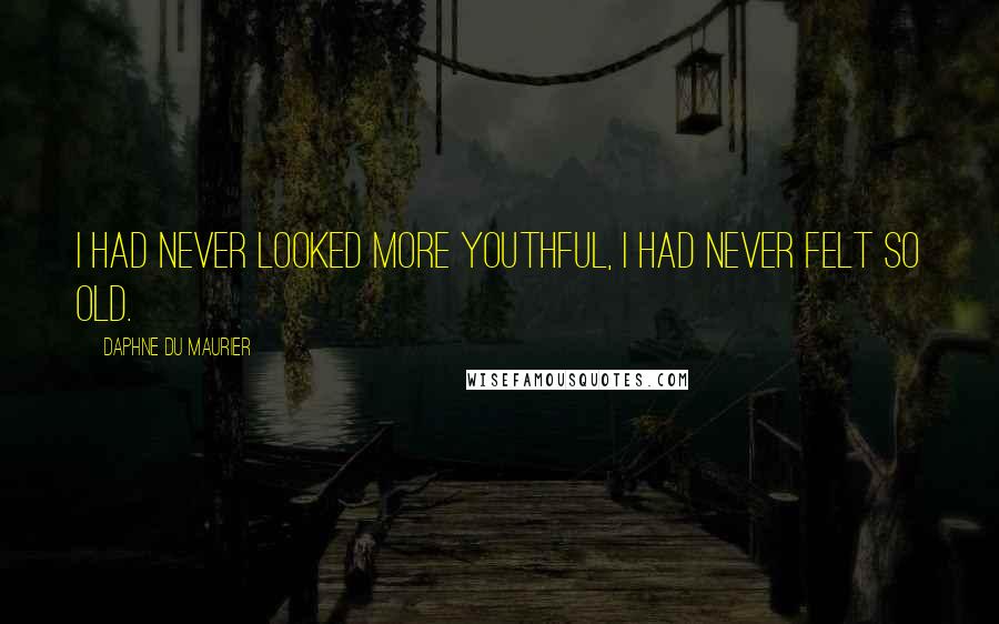 Daphne Du Maurier Quotes: I had never looked more youthful, I had never felt so old.