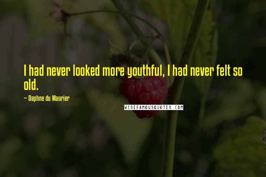 Daphne Du Maurier Quotes: I had never looked more youthful, I had never felt so old.