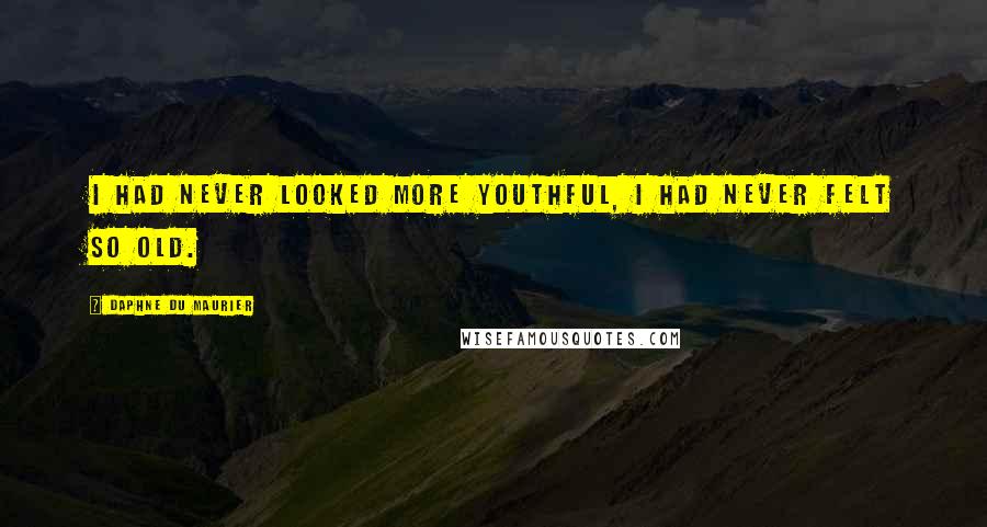 Daphne Du Maurier Quotes: I had never looked more youthful, I had never felt so old.