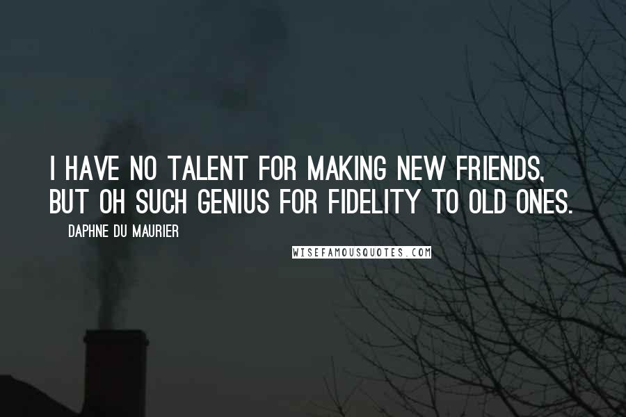 Daphne Du Maurier Quotes: I have no talent for making new friends, but oh such genius for fidelity to old ones.