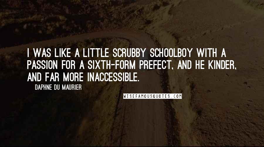 Daphne Du Maurier Quotes: I was like a little scrubby schoolboy with a passion for a sixth-form prefect, and he kinder, and far more inaccessible.