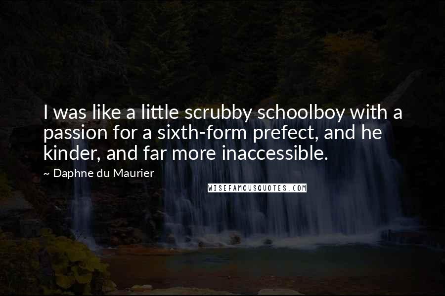 Daphne Du Maurier Quotes: I was like a little scrubby schoolboy with a passion for a sixth-form prefect, and he kinder, and far more inaccessible.