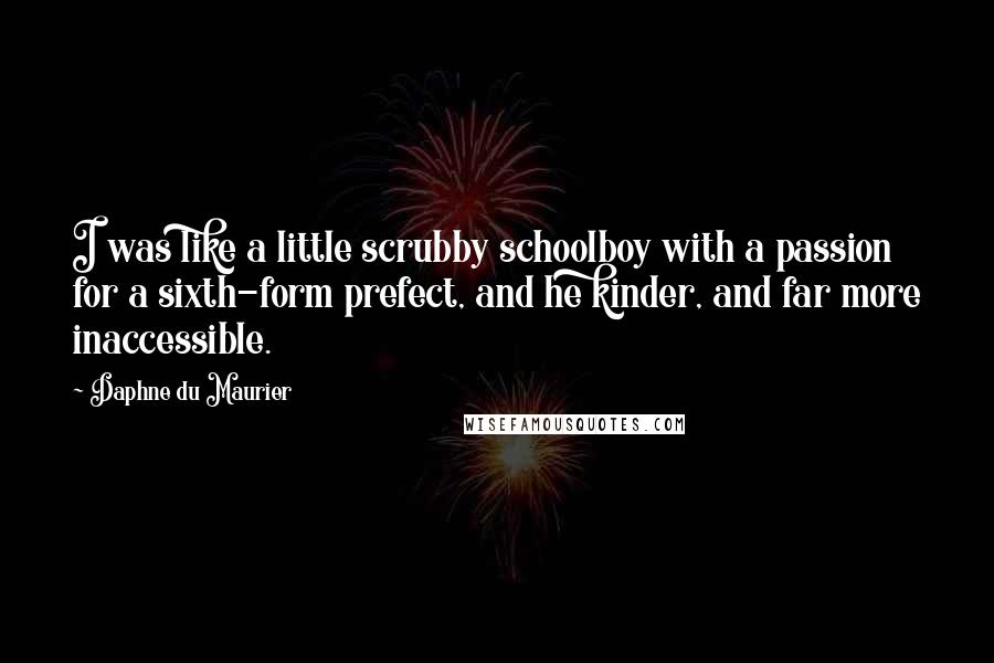 Daphne Du Maurier Quotes: I was like a little scrubby schoolboy with a passion for a sixth-form prefect, and he kinder, and far more inaccessible.