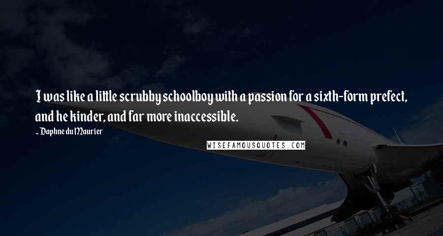 Daphne Du Maurier Quotes: I was like a little scrubby schoolboy with a passion for a sixth-form prefect, and he kinder, and far more inaccessible.
