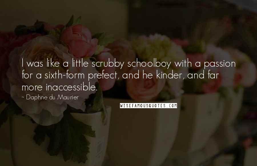 Daphne Du Maurier Quotes: I was like a little scrubby schoolboy with a passion for a sixth-form prefect, and he kinder, and far more inaccessible.