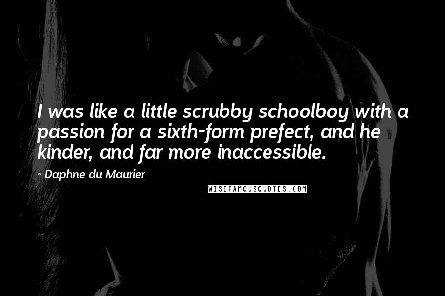 Daphne Du Maurier Quotes: I was like a little scrubby schoolboy with a passion for a sixth-form prefect, and he kinder, and far more inaccessible.