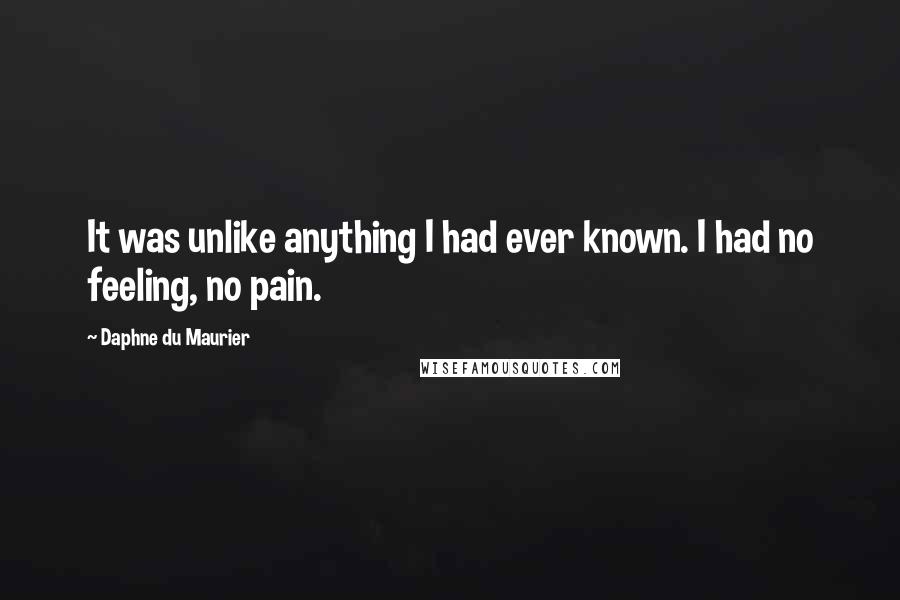 Daphne Du Maurier Quotes: It was unlike anything I had ever known. I had no feeling, no pain.