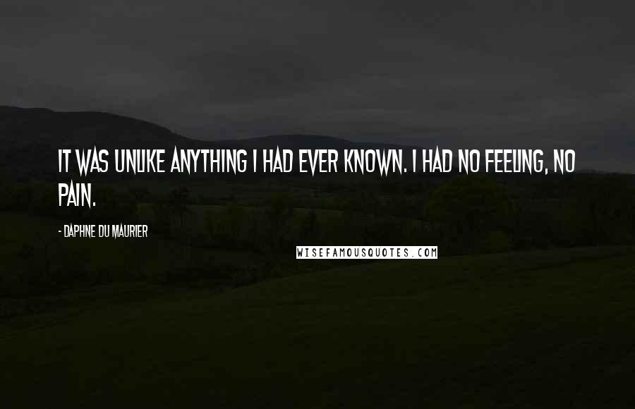 Daphne Du Maurier Quotes: It was unlike anything I had ever known. I had no feeling, no pain.