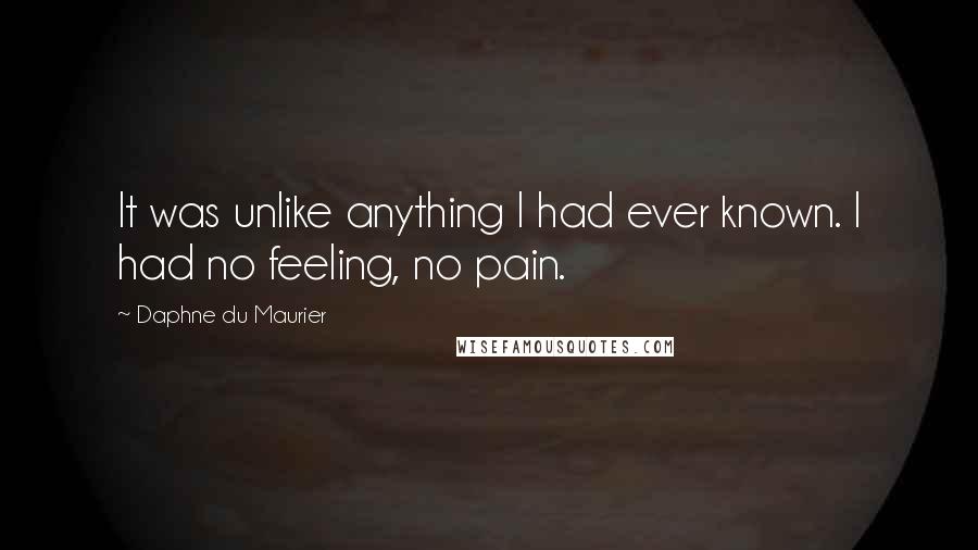 Daphne Du Maurier Quotes: It was unlike anything I had ever known. I had no feeling, no pain.