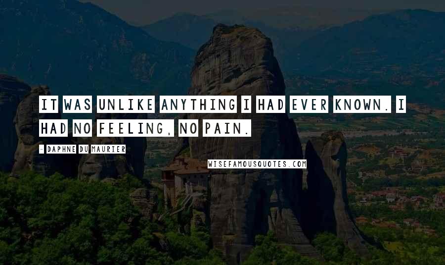 Daphne Du Maurier Quotes: It was unlike anything I had ever known. I had no feeling, no pain.