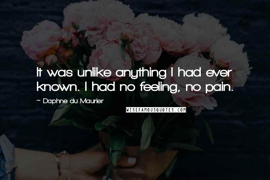 Daphne Du Maurier Quotes: It was unlike anything I had ever known. I had no feeling, no pain.