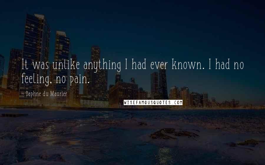 Daphne Du Maurier Quotes: It was unlike anything I had ever known. I had no feeling, no pain.