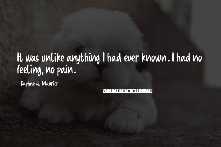 Daphne Du Maurier Quotes: It was unlike anything I had ever known. I had no feeling, no pain.