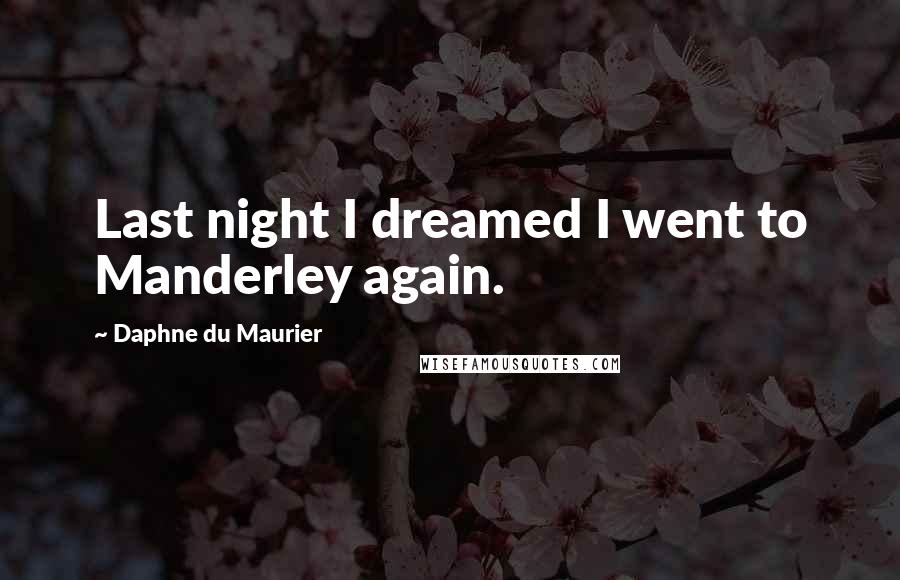 Daphne Du Maurier Quotes: Last night I dreamed I went to Manderley again.