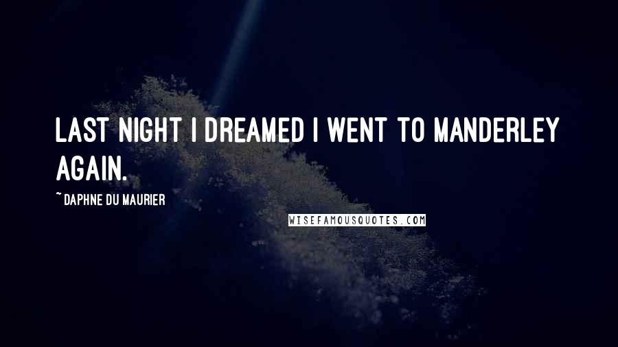 Daphne Du Maurier Quotes: Last night I dreamed I went to Manderley again.