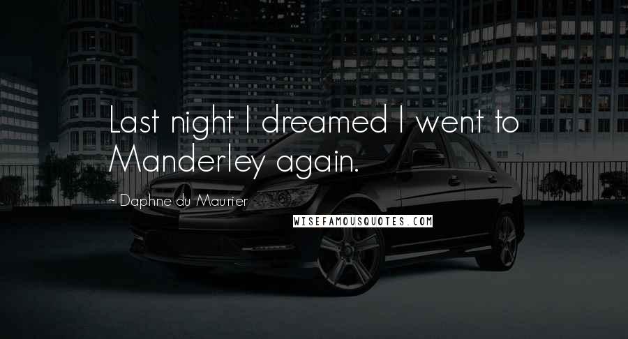 Daphne Du Maurier Quotes: Last night I dreamed I went to Manderley again.