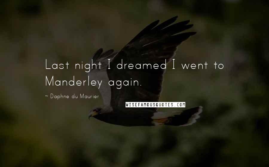 Daphne Du Maurier Quotes: Last night I dreamed I went to Manderley again.
