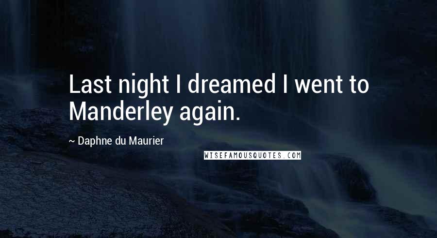 Daphne Du Maurier Quotes: Last night I dreamed I went to Manderley again.