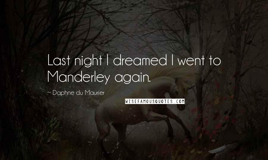Daphne Du Maurier Quotes: Last night I dreamed I went to Manderley again.