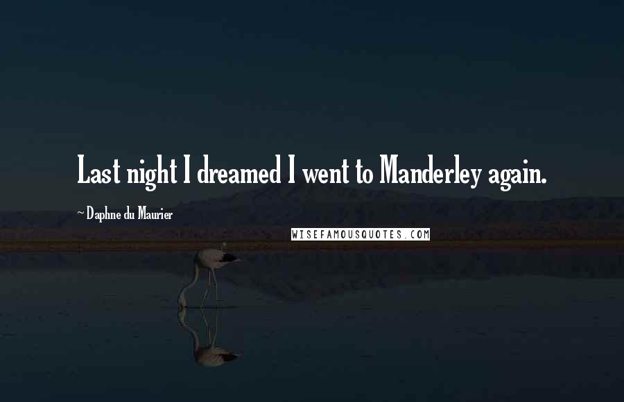 Daphne Du Maurier Quotes: Last night I dreamed I went to Manderley again.