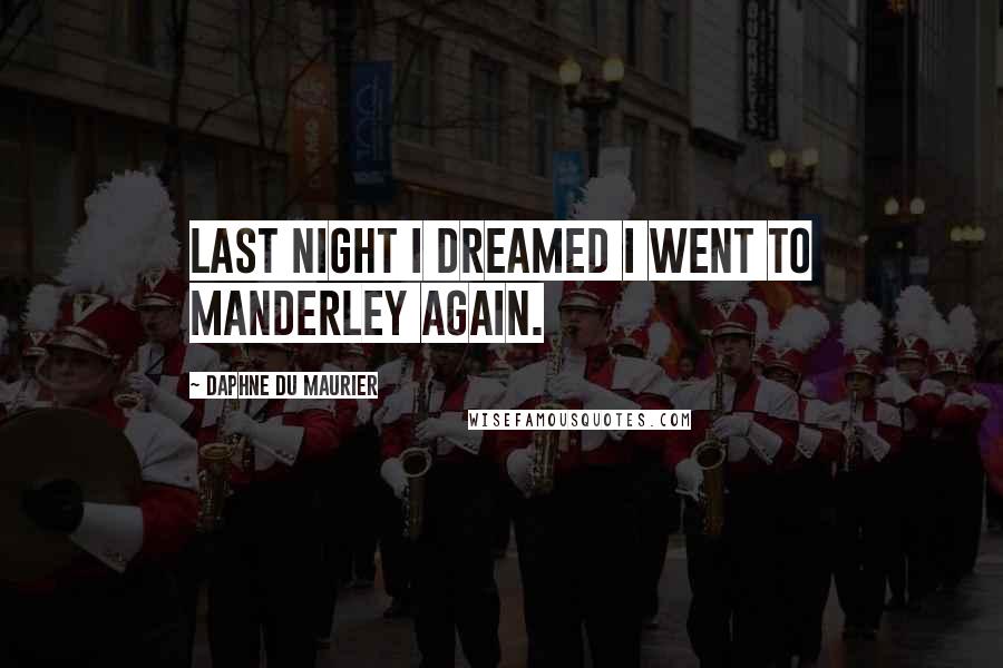 Daphne Du Maurier Quotes: Last night I dreamed I went to Manderley again.