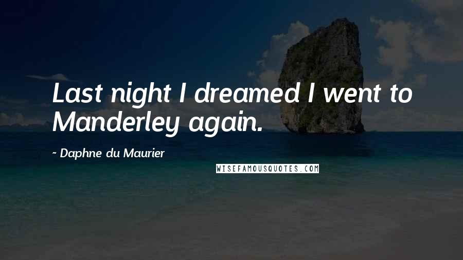 Daphne Du Maurier Quotes: Last night I dreamed I went to Manderley again.