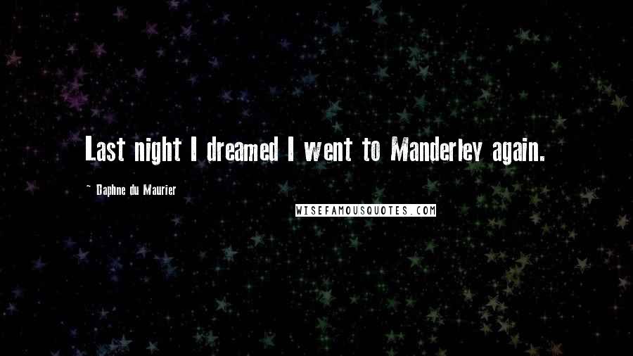 Daphne Du Maurier Quotes: Last night I dreamed I went to Manderley again.