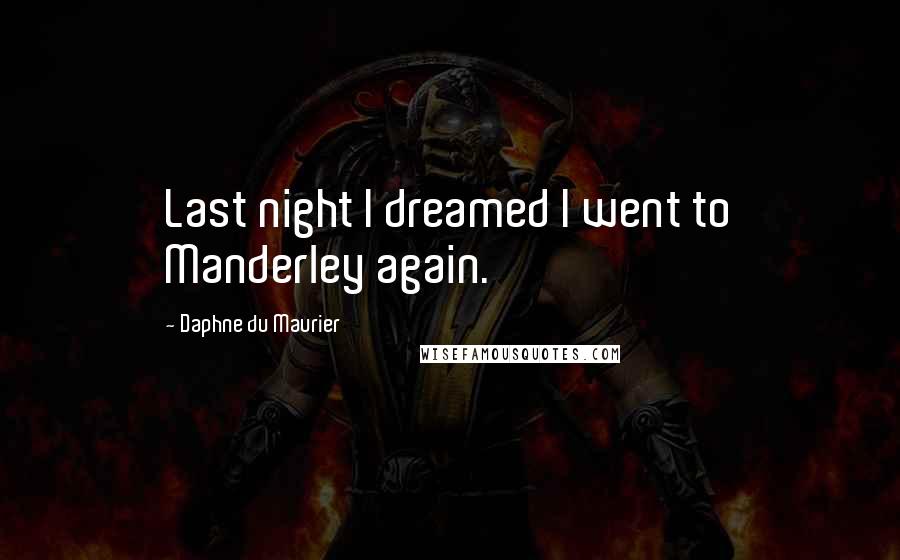 Daphne Du Maurier Quotes: Last night I dreamed I went to Manderley again.