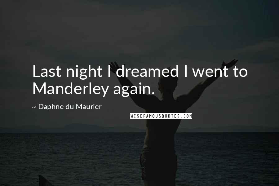 Daphne Du Maurier Quotes: Last night I dreamed I went to Manderley again.