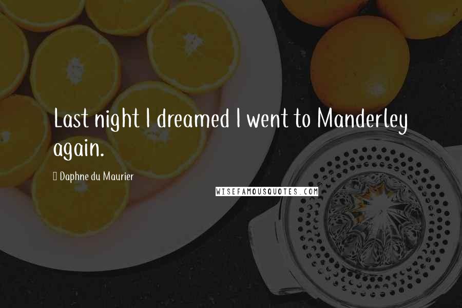 Daphne Du Maurier Quotes: Last night I dreamed I went to Manderley again.