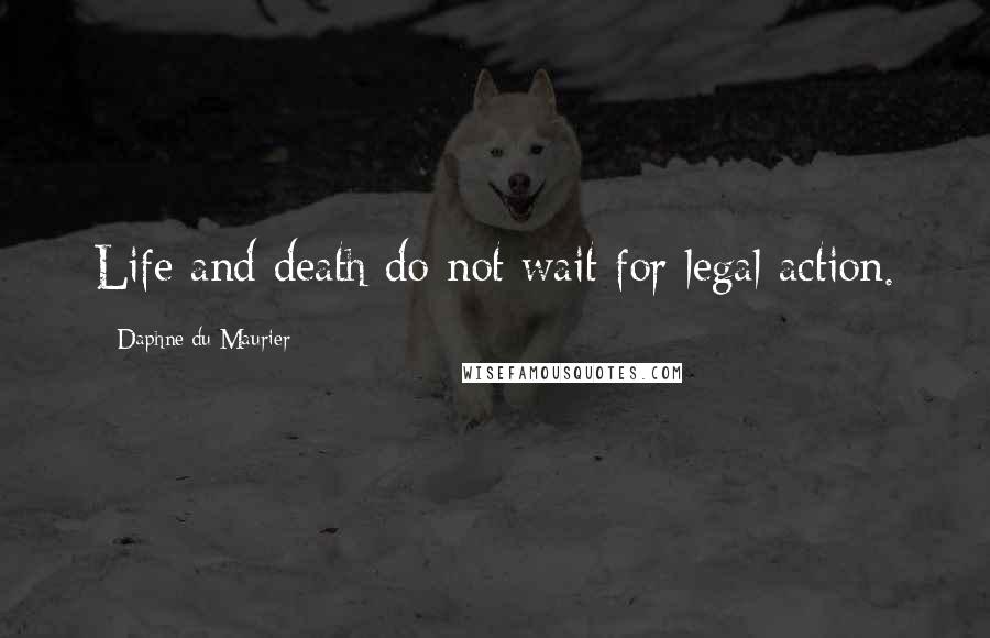 Daphne Du Maurier Quotes: Life and death do not wait for legal action.