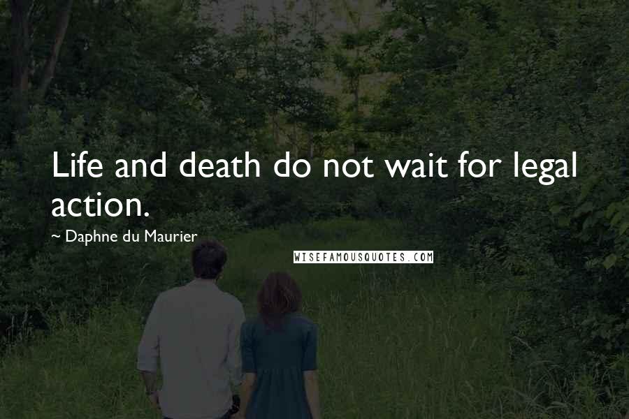 Daphne Du Maurier Quotes: Life and death do not wait for legal action.