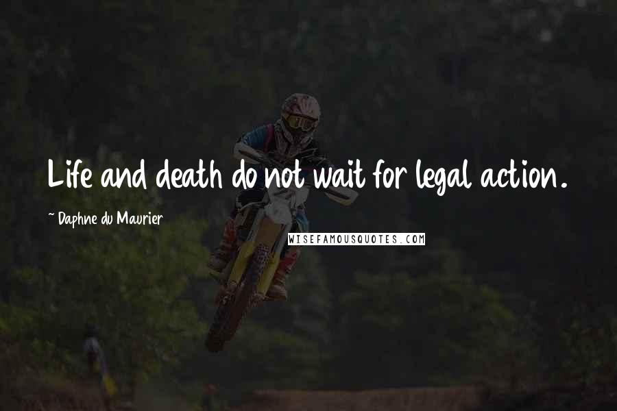 Daphne Du Maurier Quotes: Life and death do not wait for legal action.