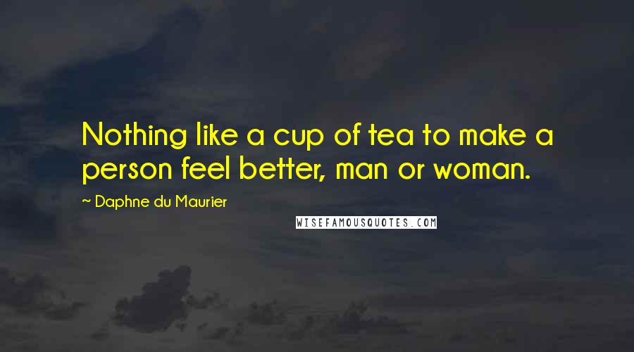 Daphne Du Maurier Quotes: Nothing like a cup of tea to make a person feel better, man or woman.