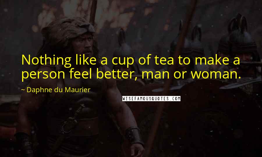 Daphne Du Maurier Quotes: Nothing like a cup of tea to make a person feel better, man or woman.