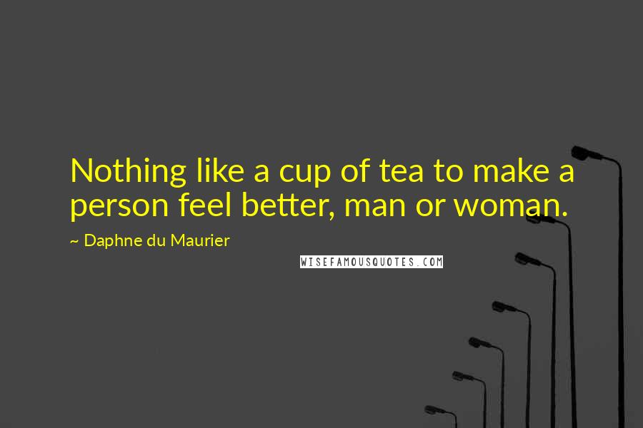 Daphne Du Maurier Quotes: Nothing like a cup of tea to make a person feel better, man or woman.