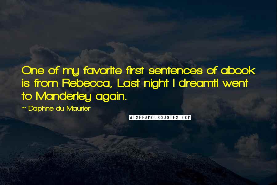 Daphne Du Maurier Quotes: One of my favorite first sentences of abook is from Rebecca, Last night I dreamtI went to Manderley again.