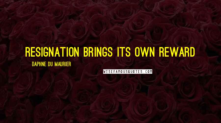 Daphne Du Maurier Quotes: Resignation brings its own reward