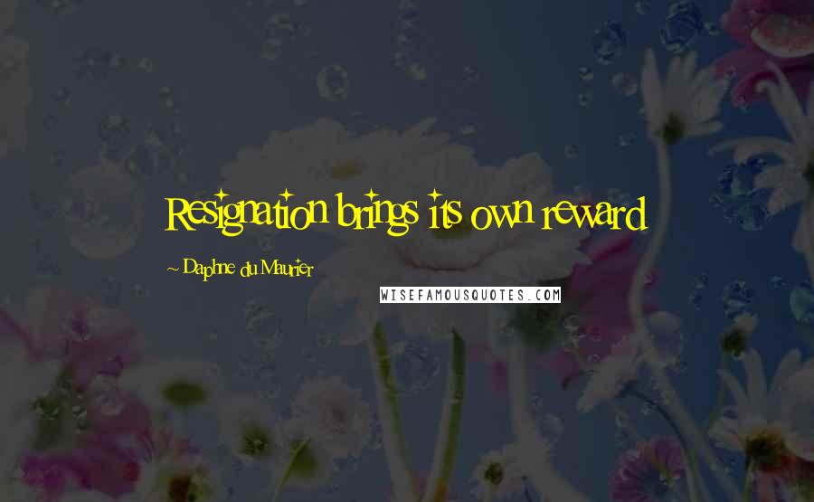 Daphne Du Maurier Quotes: Resignation brings its own reward