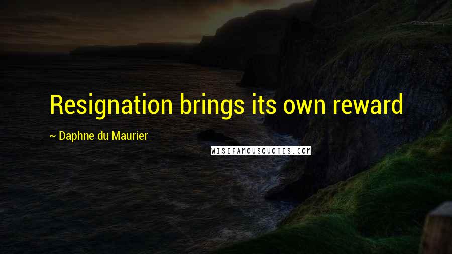 Daphne Du Maurier Quotes: Resignation brings its own reward