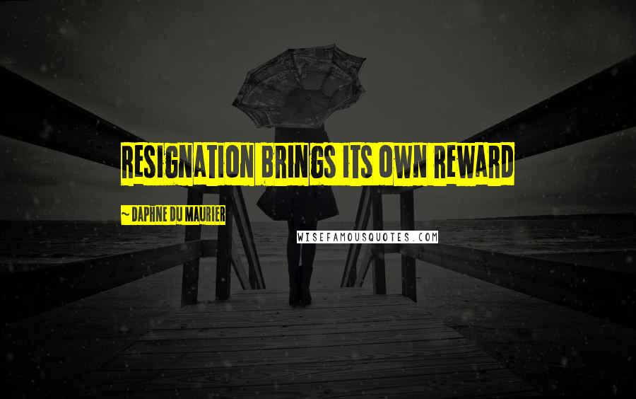 Daphne Du Maurier Quotes: Resignation brings its own reward