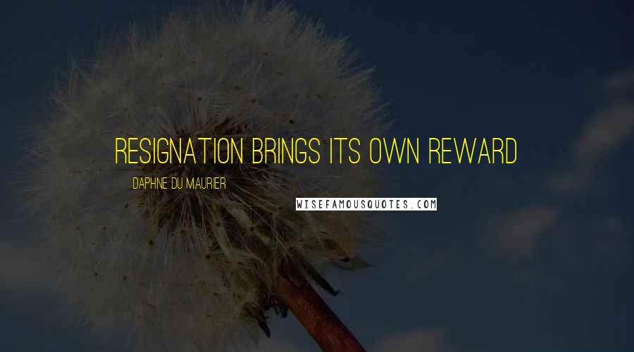 Daphne Du Maurier Quotes: Resignation brings its own reward