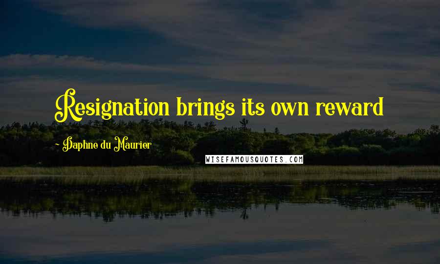 Daphne Du Maurier Quotes: Resignation brings its own reward