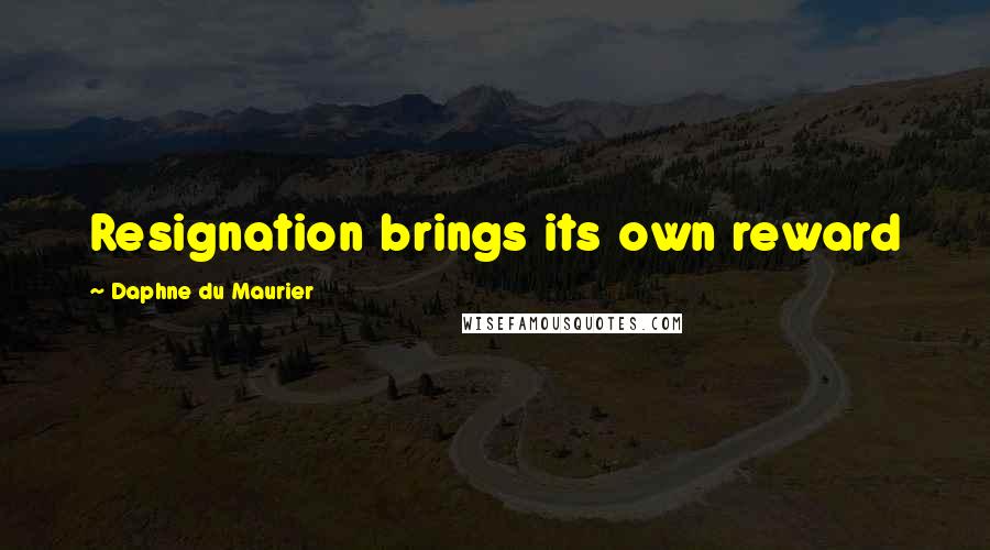 Daphne Du Maurier Quotes: Resignation brings its own reward