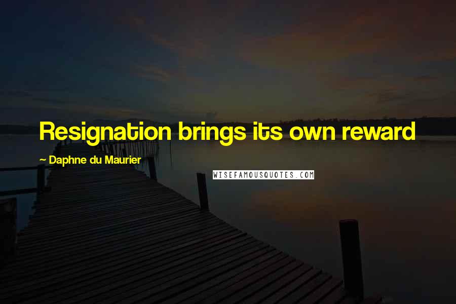 Daphne Du Maurier Quotes: Resignation brings its own reward